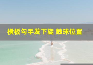 横板勾手发下旋 触球位置